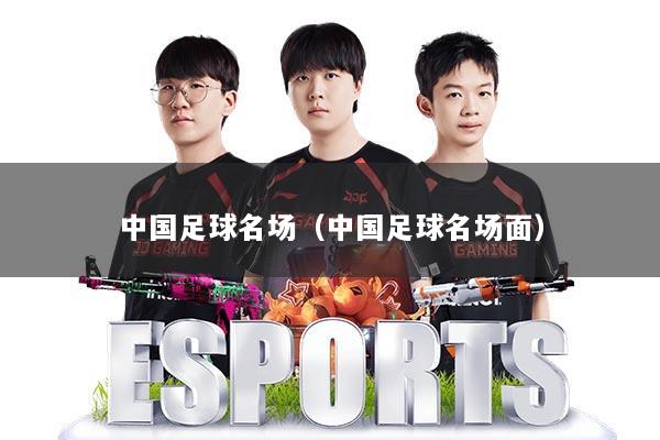 中国足球名场（中国足球名场面）