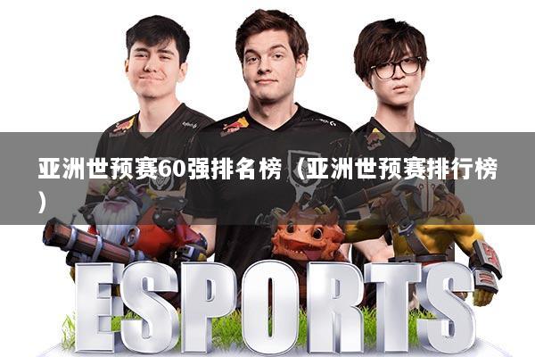 亚洲世预赛60强排名榜（亚洲世预赛排行榜）