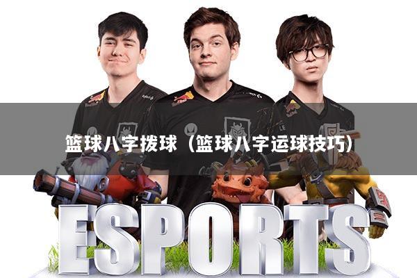 篮球八字拨球（篮球八字运球技巧）