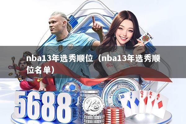nba13年选秀顺位（nba13年选秀顺位名单）
