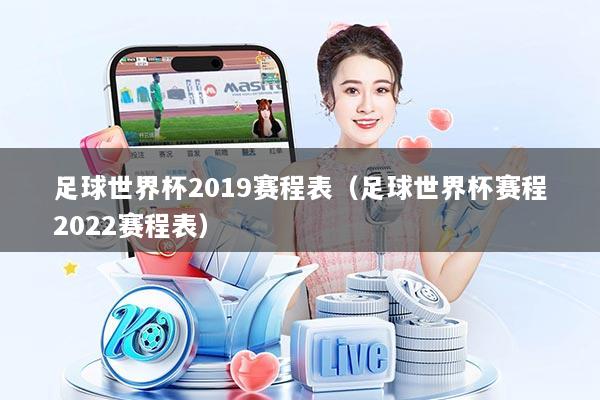 足球世界杯2019赛程表（足球世界杯赛程2022赛程表）