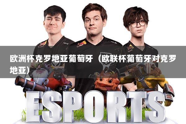 欧洲杯克罗地亚葡萄牙（欧联杯葡萄牙对克罗地亚）
