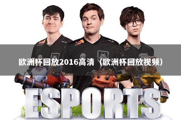 欧洲杯回放2016高清（欧洲杯回放视频）