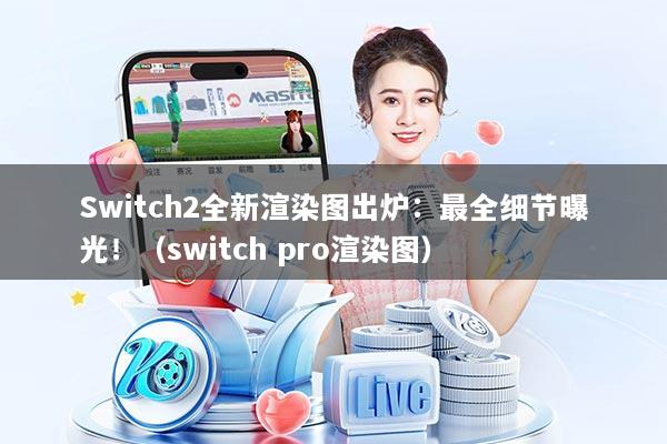Switch2全新渲染图出炉:最全细节曝光!(switch pro渲染图)
