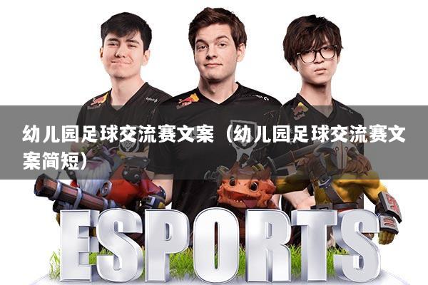 幼儿园足球交流赛文案（幼儿园足球交流赛文案简短）