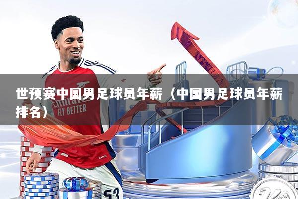 世预赛中国男足球员年薪（中国男足球员年薪排名）
