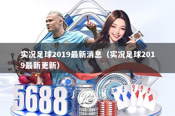 实况足球2019最新消息（实况足球2019最新更新）