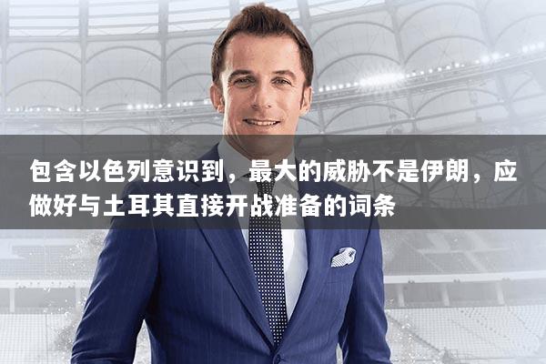 包含以色列意识到，最大的威胁不是伊朗，应做好与土耳其直接开战准备的词条