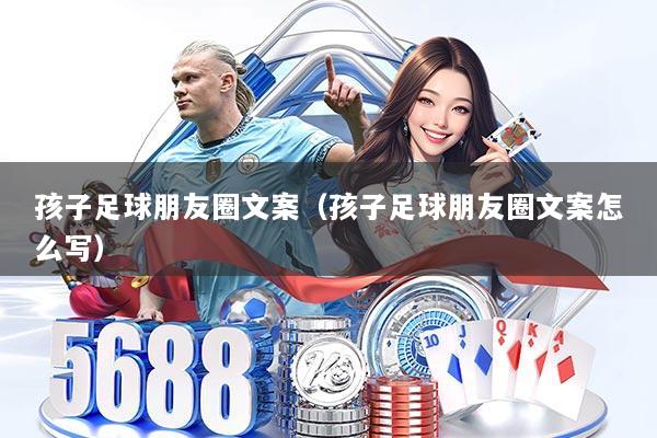 孩子足球朋友圈文案（孩子足球朋友圈文案怎么写）
