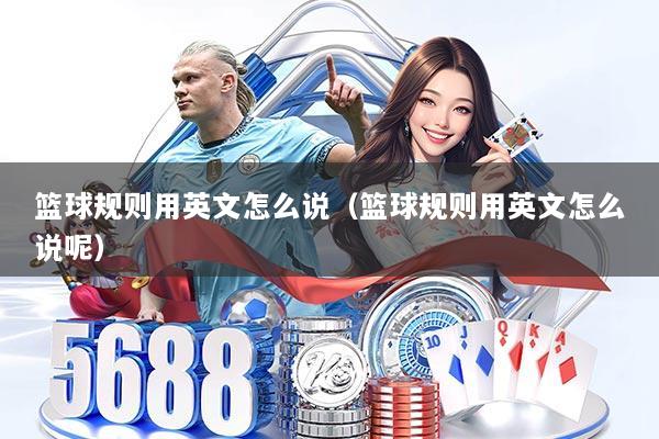 篮球规则用英文怎么说（篮球规则用英文怎么说呢）