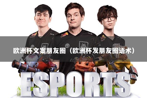 欧洲杯文案朋友圈（欧洲杯发朋友圈语术）