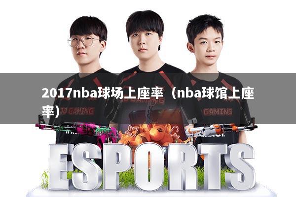 2017nba球场上座率（nba球馆上座率）