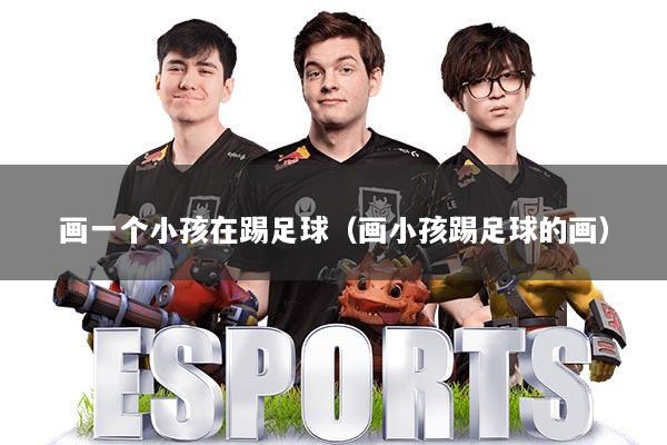 画一个小孩在踢足球（画小孩踢足球的画）