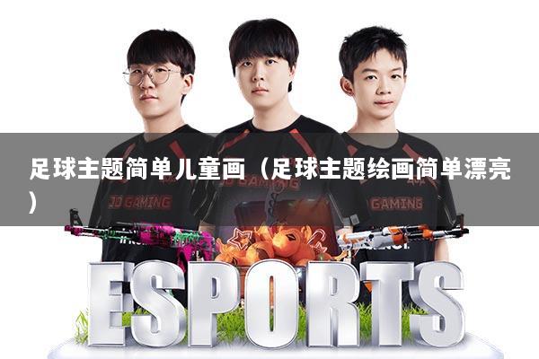 足球主题简单儿童画（足球主题绘画简单漂亮）