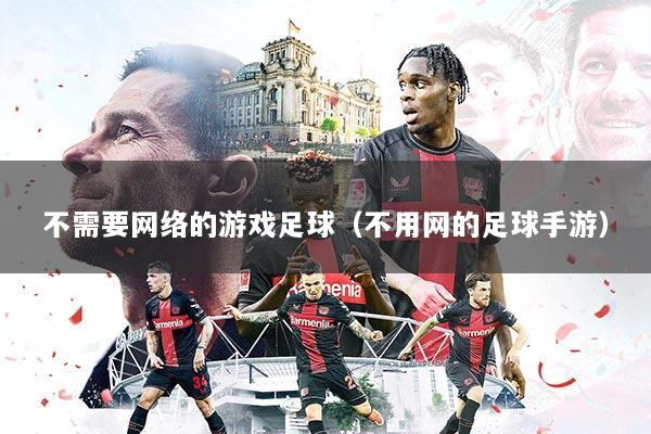 不需要网络的游戏足球（不用网的足球手游）