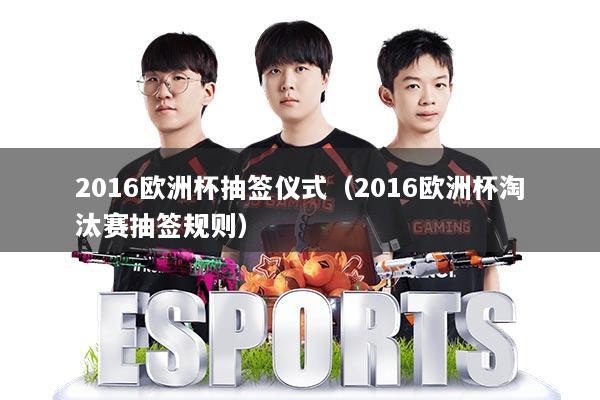 2016欧洲杯抽签仪式(2016欧洲杯淘汰赛抽签规则)