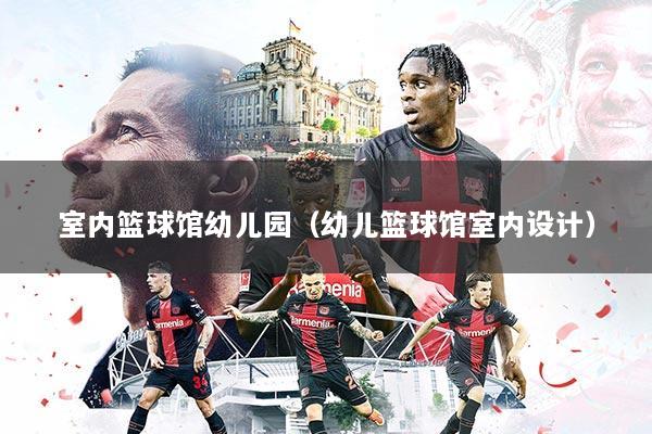 室内篮球馆幼儿园（幼儿篮球馆室内设计）