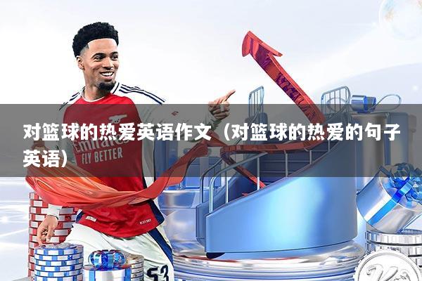 对篮球的热爱英语作文(对篮球的热爱的句子英语)