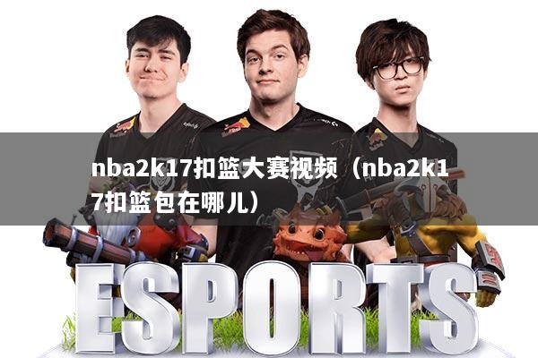 nba2k17扣篮大赛视频（nba2k17扣篮包在哪儿）