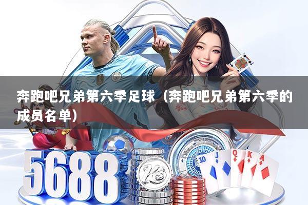 奔跑吧兄弟第六季足球（奔跑吧兄弟第六季的成员名单）