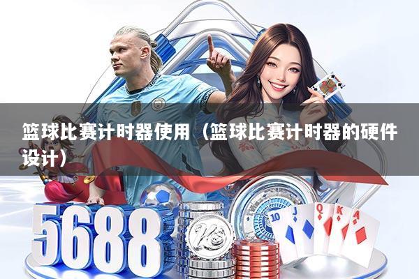 篮球比赛计时器使用（篮球比赛计时器的硬件设计）