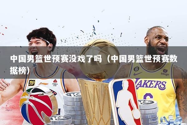 中国男篮世预赛没戏了吗（中国男篮世预赛数据榜）