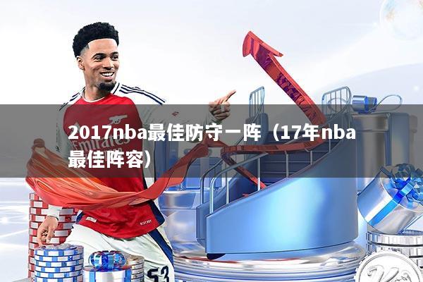 2017nba最佳防守一阵（17年nba最佳阵容）