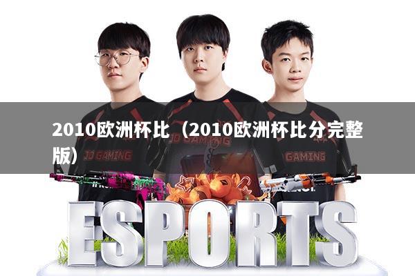 2010欧洲杯比（2010欧洲杯比分完整版）