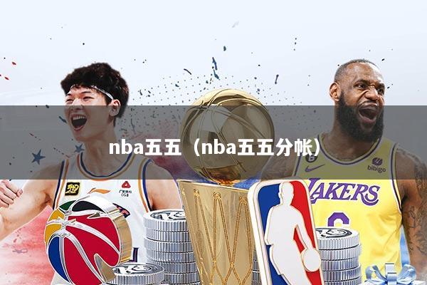 nba五五（nba五五分帐）