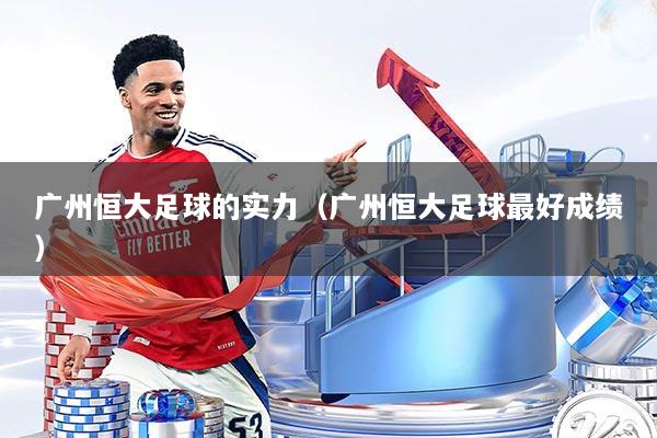 广州恒大足球的实力（广州恒大足球最好成绩）