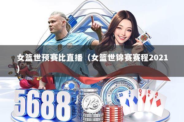 女篮世预赛比直播（女篮世锦赛赛程2021）