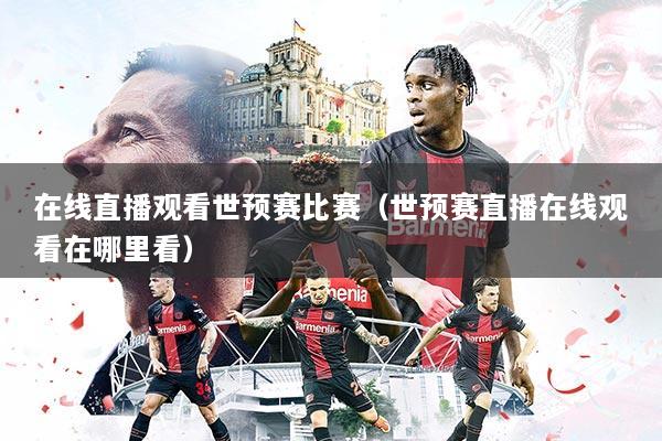 在线直播观看世预赛比赛（世预赛直播在线观看在哪里看）