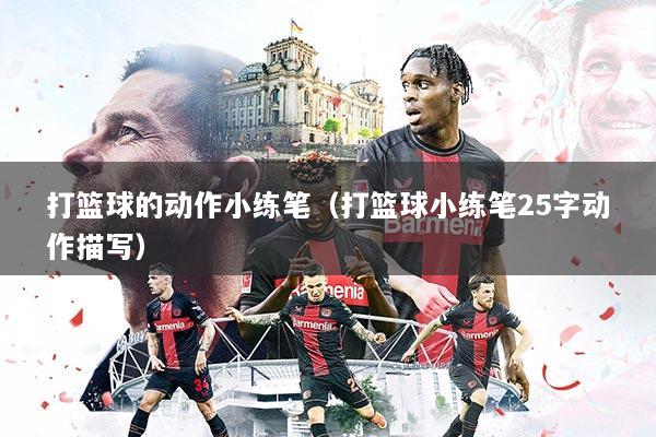 打篮球的动作小练笔（打篮球小练笔25字动作描写）