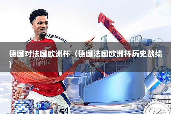 德国对法国欧洲杯（德国法国欧洲杯历史战绩）