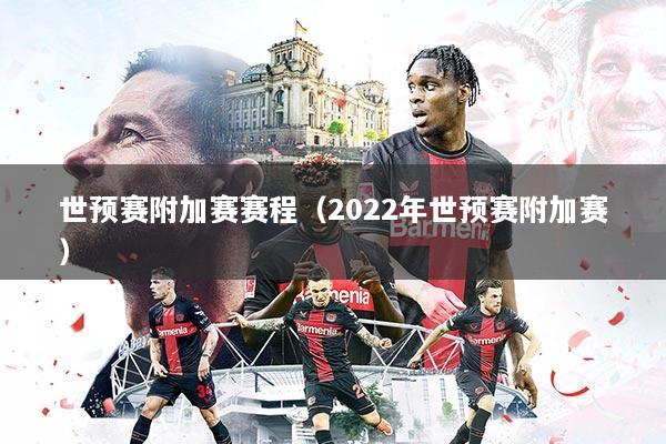 世预赛附加赛赛程（2022年世预赛附加赛）
