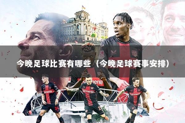 今晚足球比赛有哪些（今晚足球赛事安排）