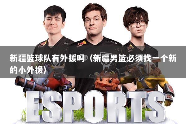 新疆篮球队有外援吗（新疆男篮必须找一个新的小外援）