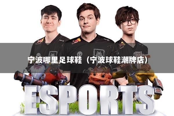 宁波哪里足球鞋（宁波球鞋潮牌店）