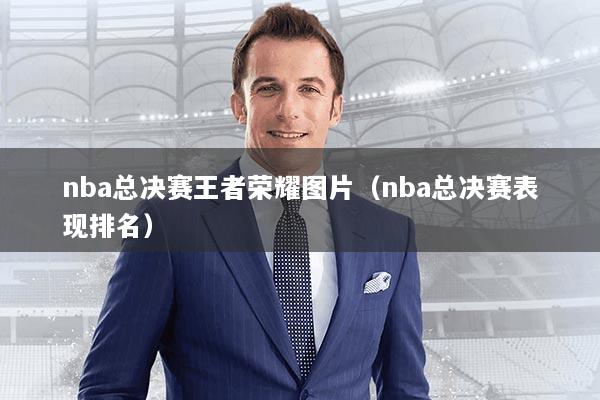 nba总决赛王者荣耀图片（nba总决赛表现排名）