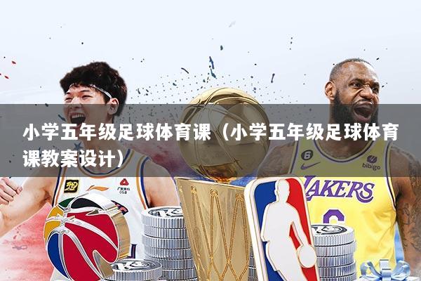 小学五年级足球体育课（小学五年级足球体育课教案设计）