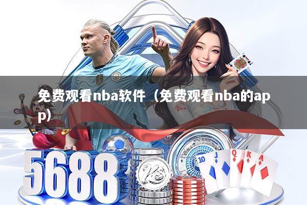 免费观看nba软件（免费观看nba的app）
