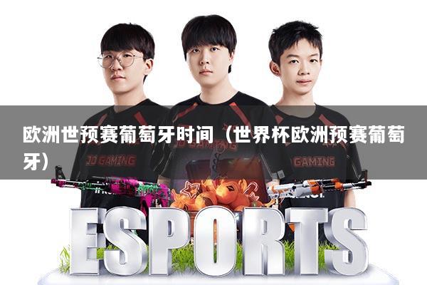 欧洲世预赛葡萄牙时间（世界杯欧洲预赛葡萄牙）