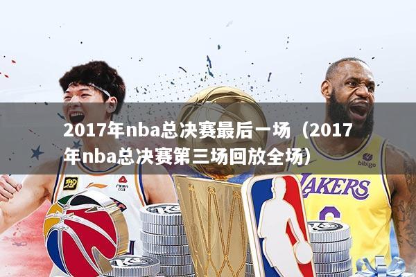 2017年nba总决赛最后一场（2017年nba总决赛第三场回放全场）