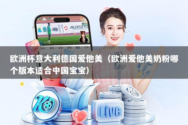 欧洲杯意大利德国爱他美（欧洲爱他美奶粉哪个版本适合中国宝宝）