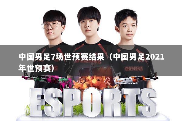 中国男足7场世预赛结果（中国男足2021年世预赛）