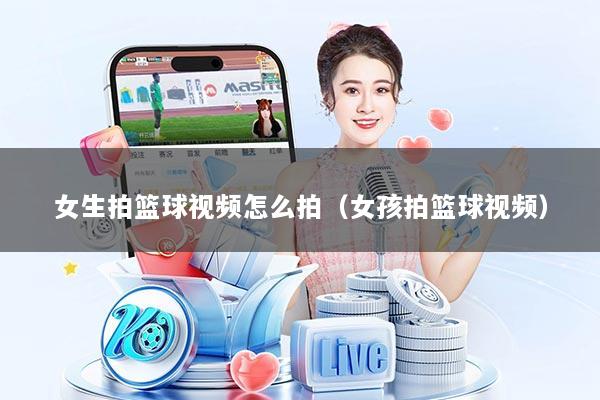 女生拍篮球视频怎么拍（女孩拍篮球视频）