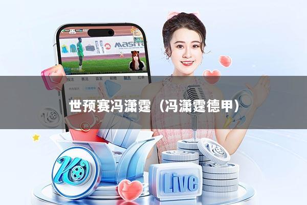 世预赛冯潇霆（冯潇霆德甲）