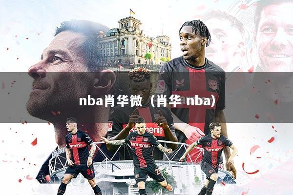 nba肖华微（肖华 nba）